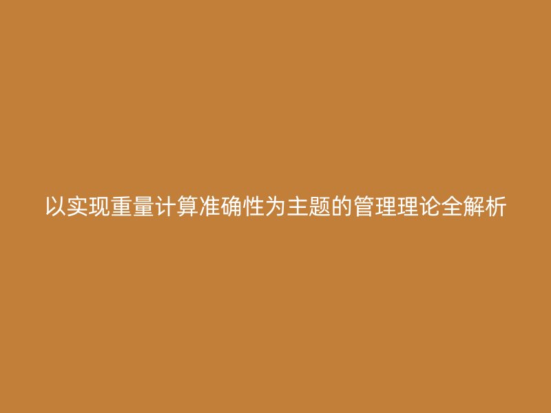 以實(shí)現(xiàn)重量計(jì)算準(zhǔn)確性為主題的管理理論全解析