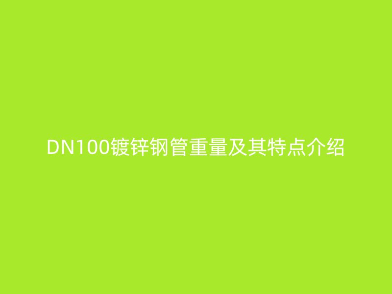 DN100鍍鋅鋼管重量及其特點(diǎn)介紹