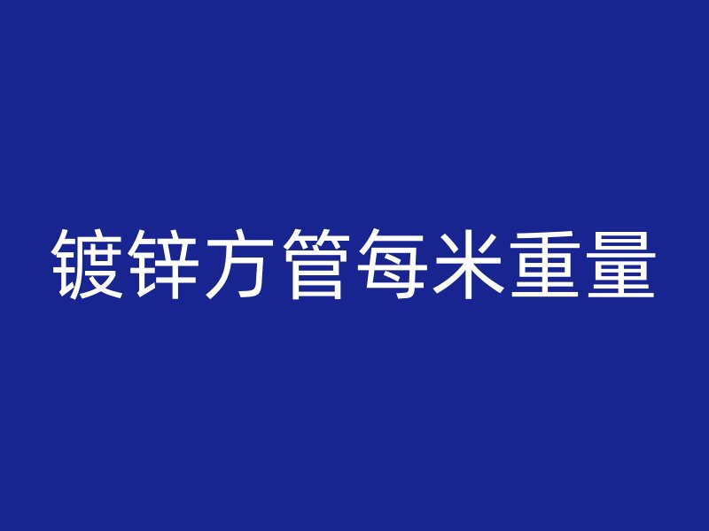 鍍鋅方管每米重量