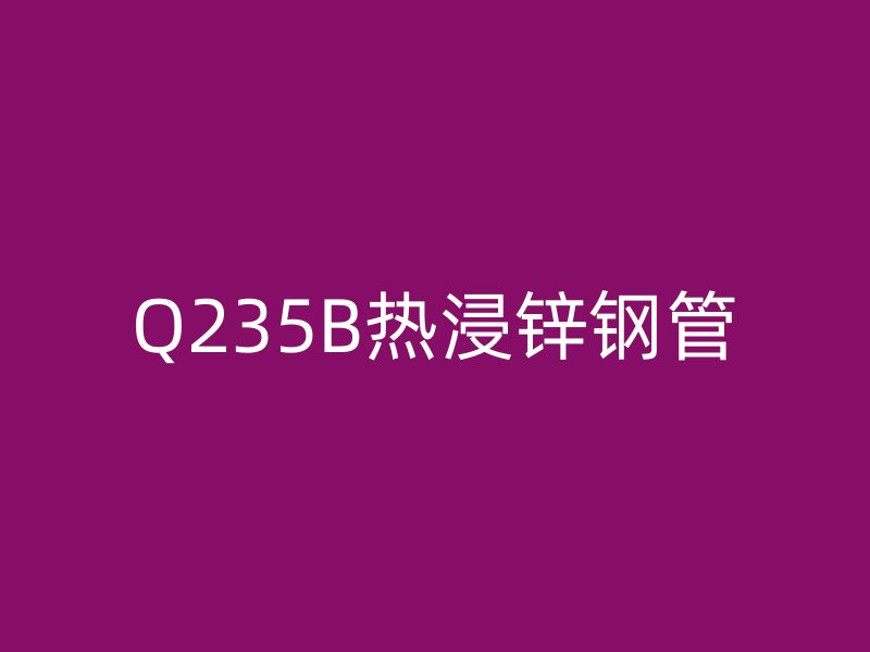 Q235B熱浸鋅鋼管