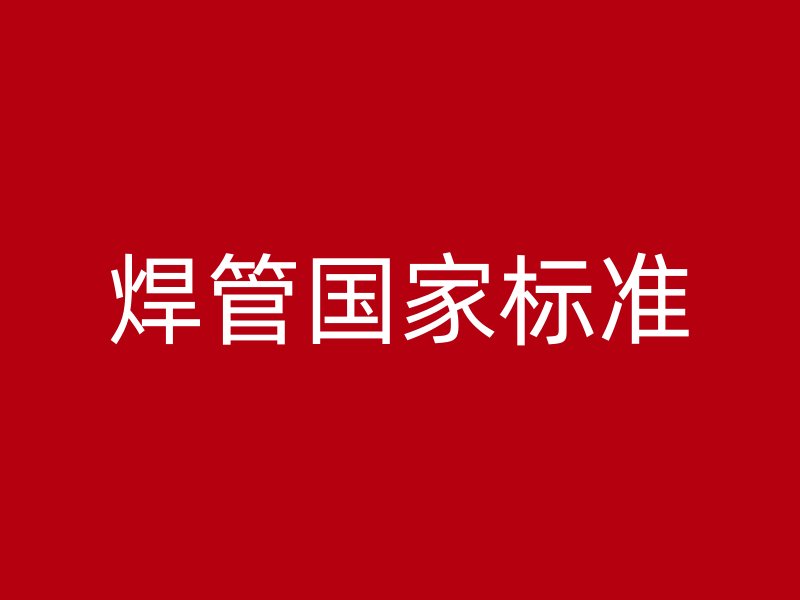 焊管國家標(biāo)準(zhǔn)