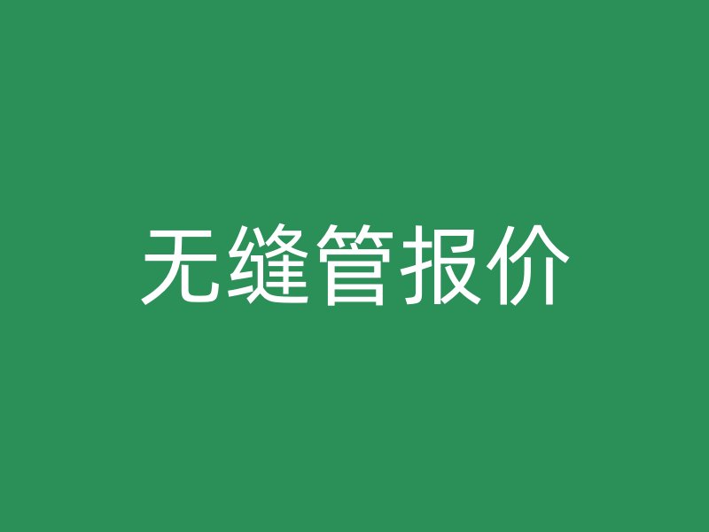 無(wú)縫管報(bào)價(jià)