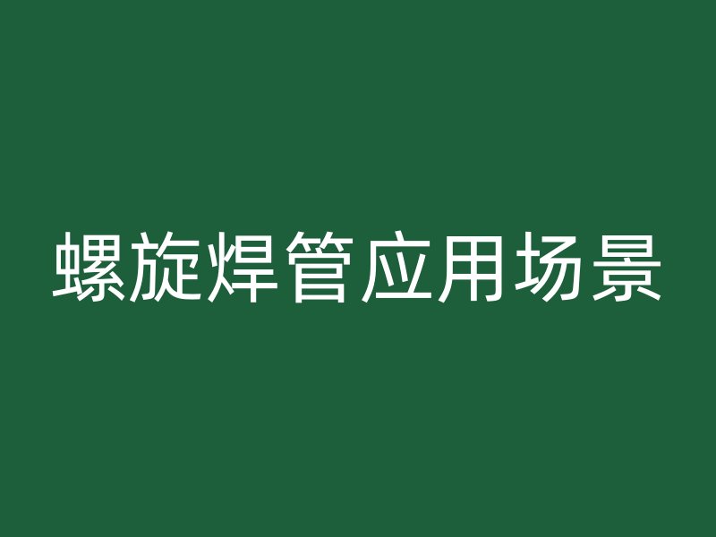 螺旋焊管應(yīng)用場(chǎng)景