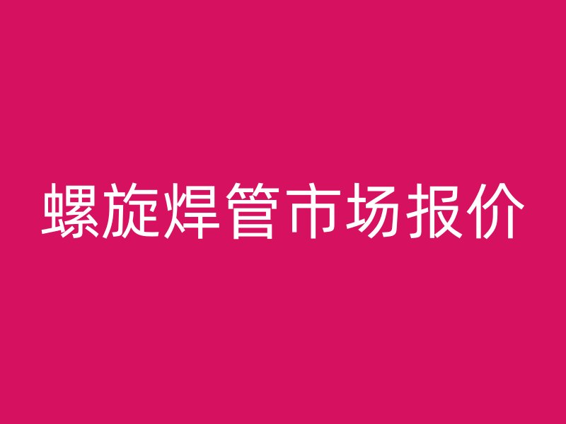 螺旋焊管市場報價