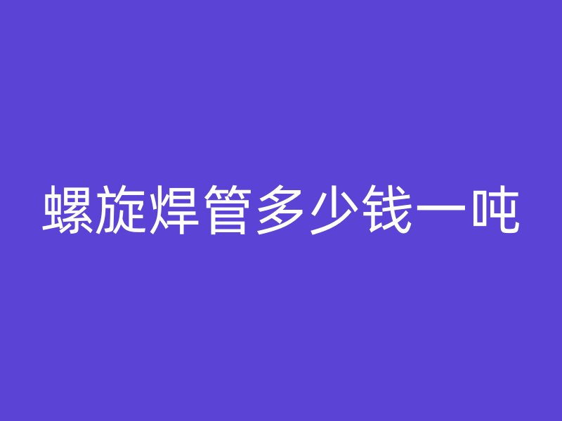 螺旋焊管多少錢一噸