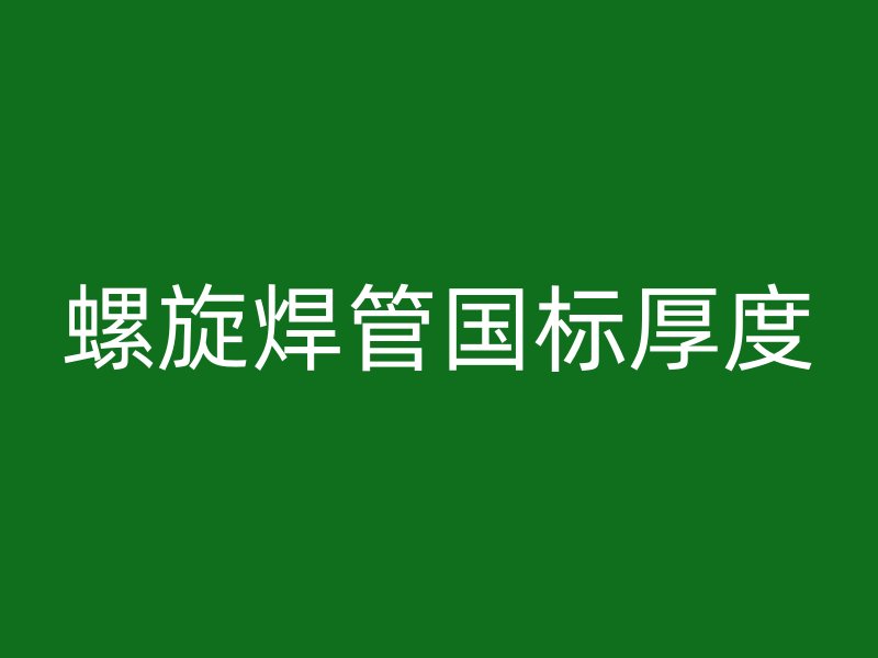 螺旋焊管國標(biāo)厚度