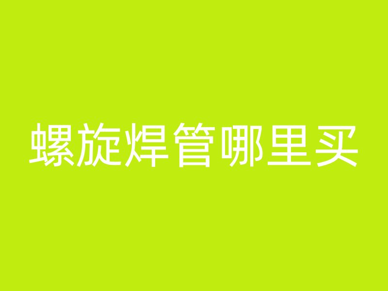 螺旋焊管哪里買