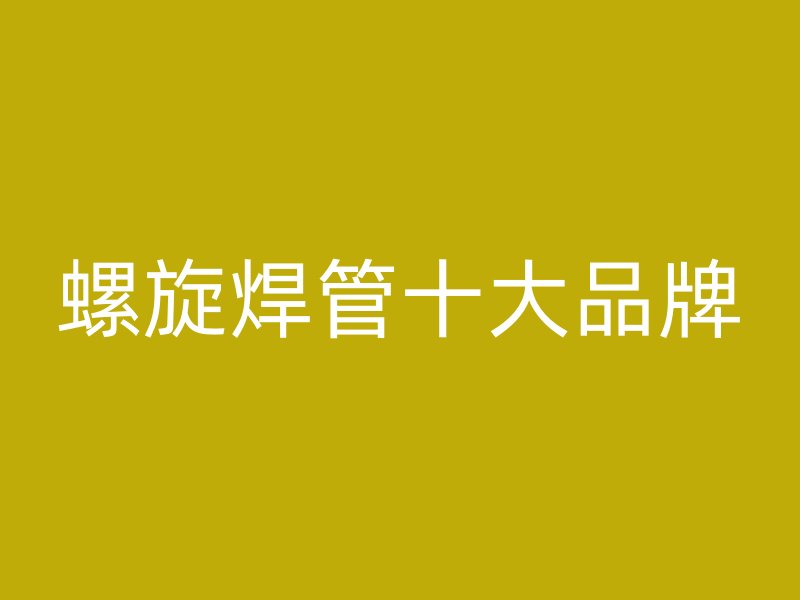 螺旋焊管十大品牌