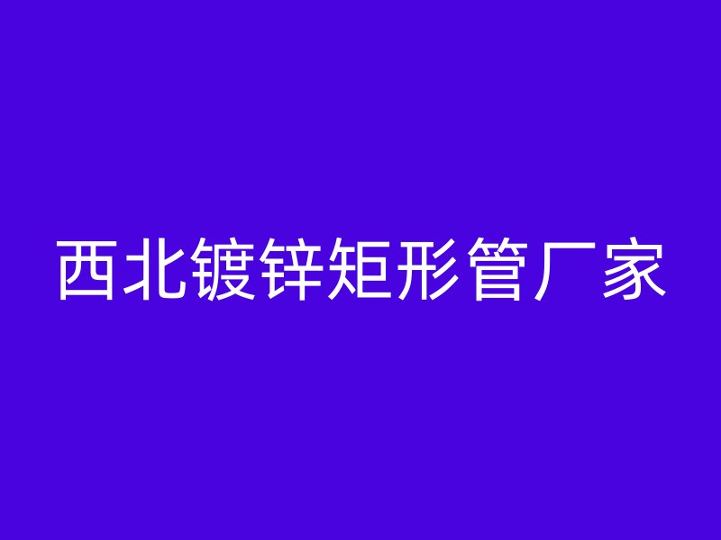 西北鍍鋅矩形管廠家
