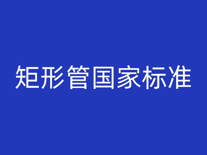 矩形管國(guó)家標(biāo)準(zhǔn)