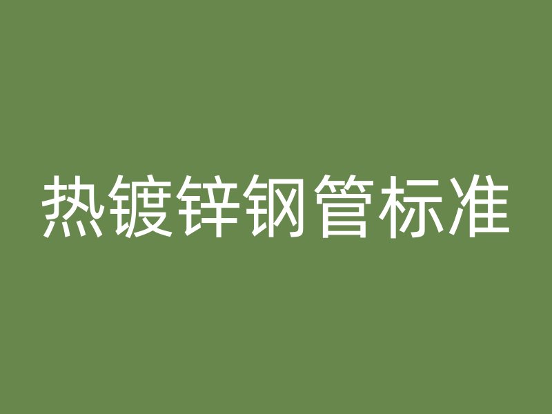 熱鍍鋅鋼管標(biāo)準(zhǔn)