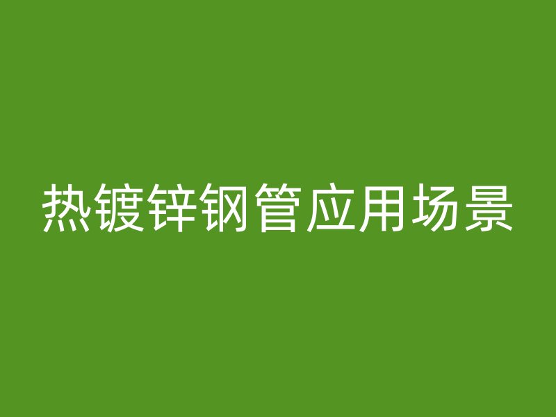 熱鍍鋅鋼管應(yīng)用場景