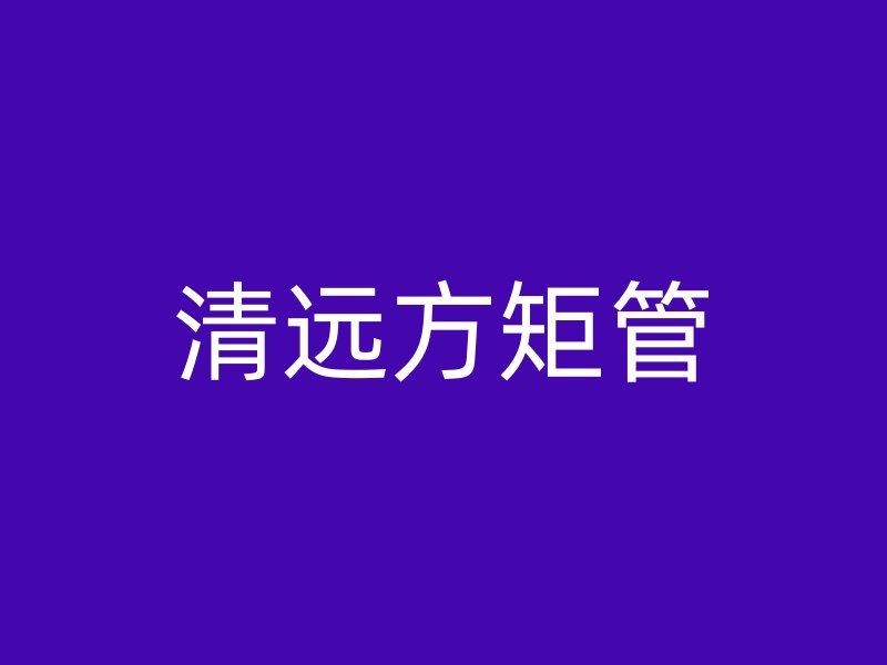 清遠(yuǎn)方矩管