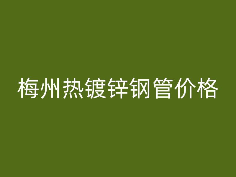 梅州熱鍍鋅鋼管價格