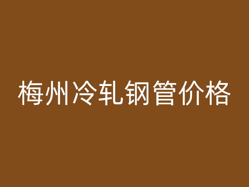 梅州冷軋鋼管價格