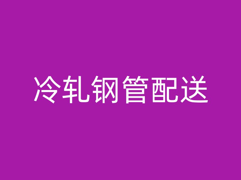 冷軋鋼管配送