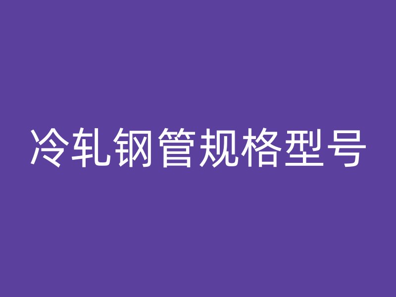 冷軋鋼管規(guī)格型號(hào)