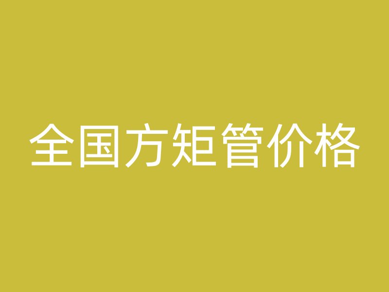 全國(guó)方矩管價(jià)格