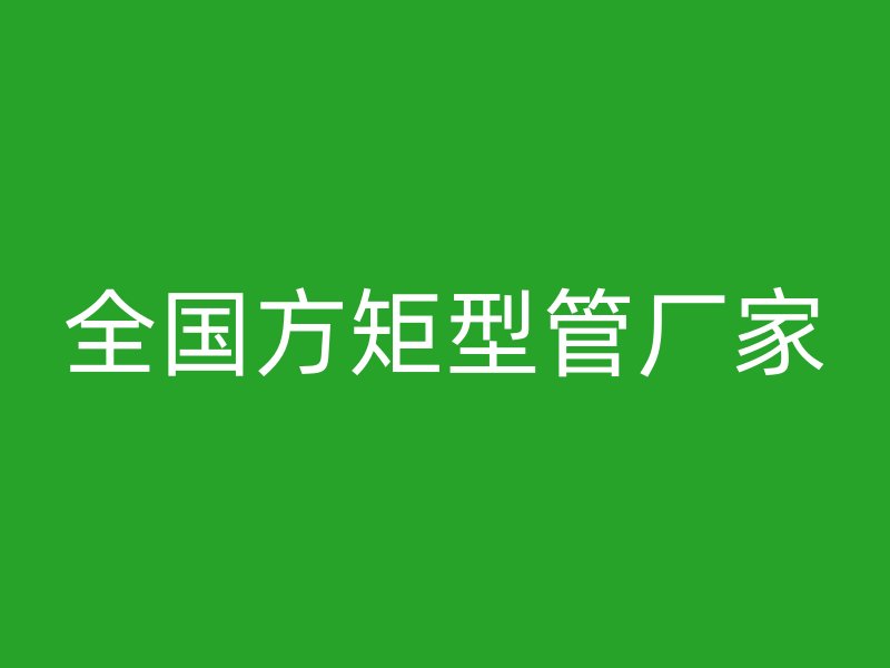 全國(guó)方矩型管廠家