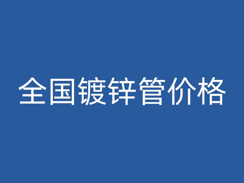 全國鍍鋅管價格