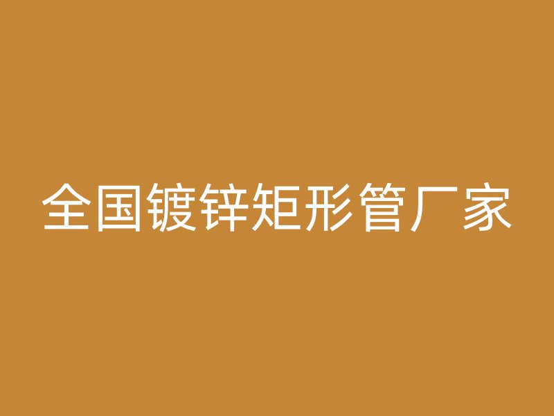 全國(guó)鍍鋅矩形管廠(chǎng)家