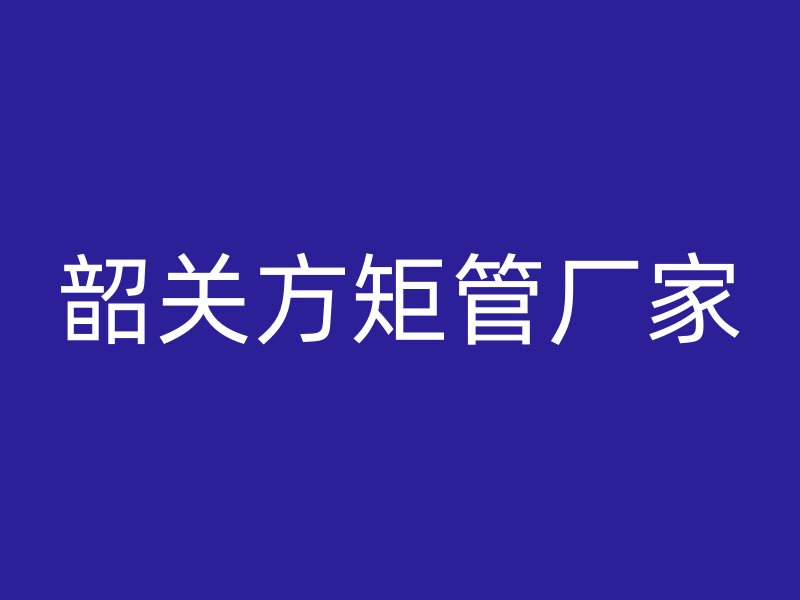 韶關(guān)方矩管廠家