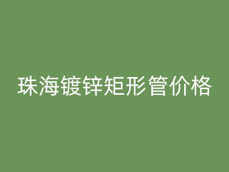 珠海鍍鋅矩形管價(jià)格