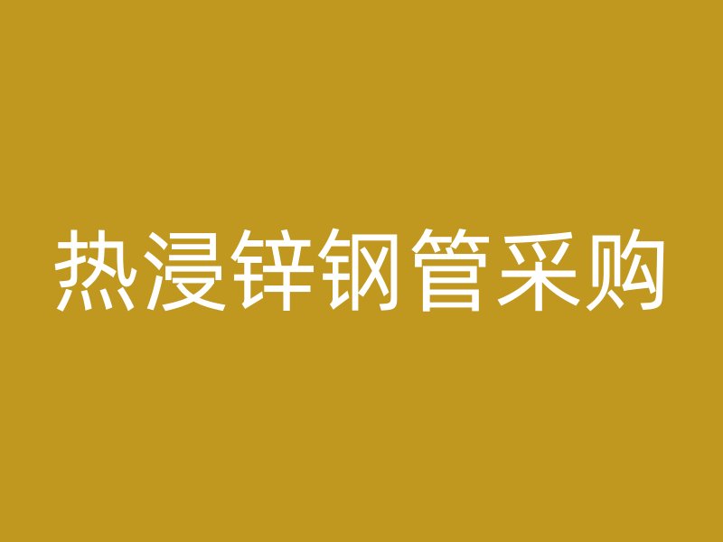 熱浸鋅鋼管采購