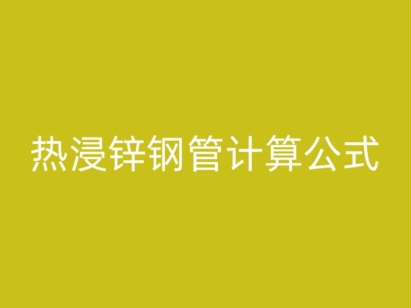 熱浸鋅鋼管計(jì)算公式