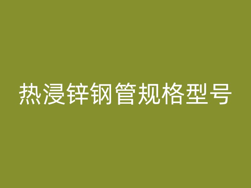 熱浸鋅鋼管規(guī)格型號