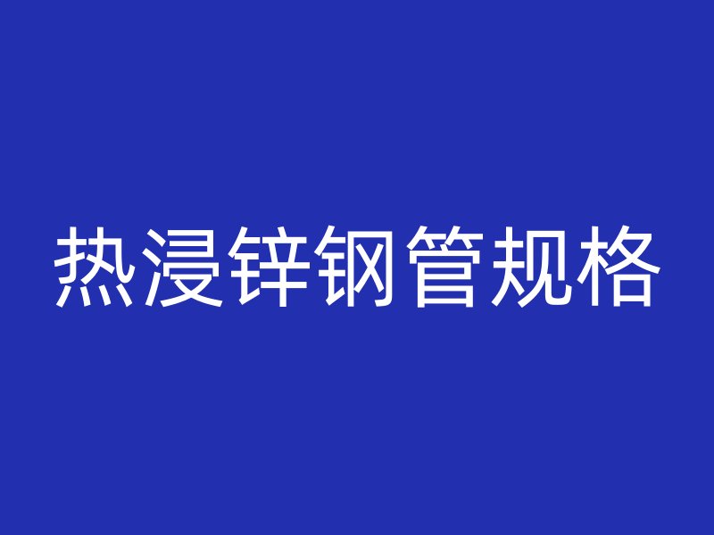 熱浸鋅鋼管規(guī)格