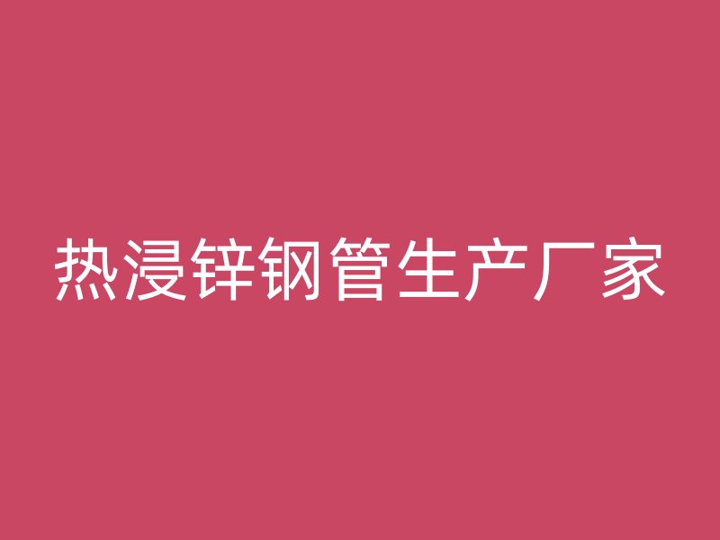 熱浸鋅鋼管生產(chǎn)廠家