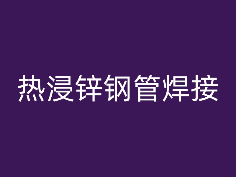 熱浸鋅鋼管焊接