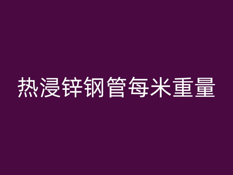 熱浸鋅鋼管每米重量