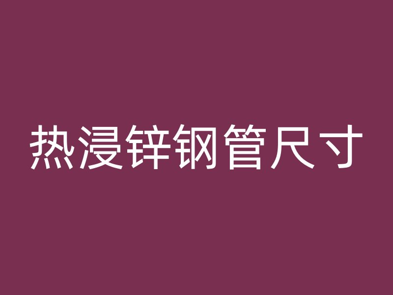 熱浸鋅鋼管尺寸
