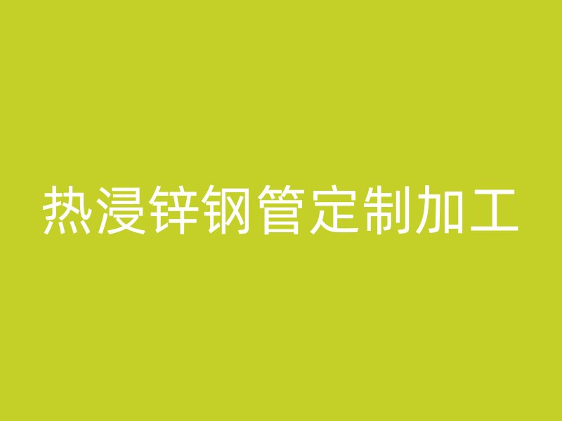 熱浸鋅鋼管定制加工