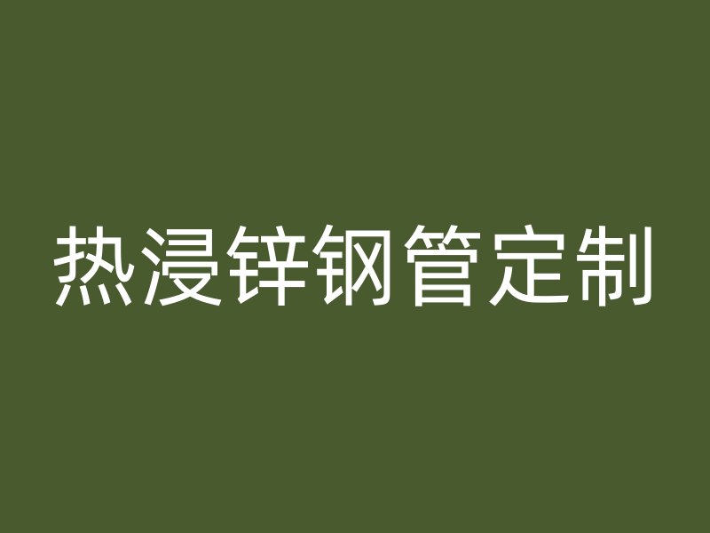 熱浸鋅鋼管定制