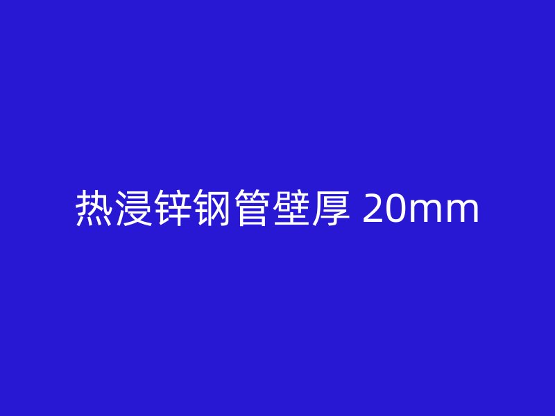 熱浸鋅鋼管壁厚 20mm