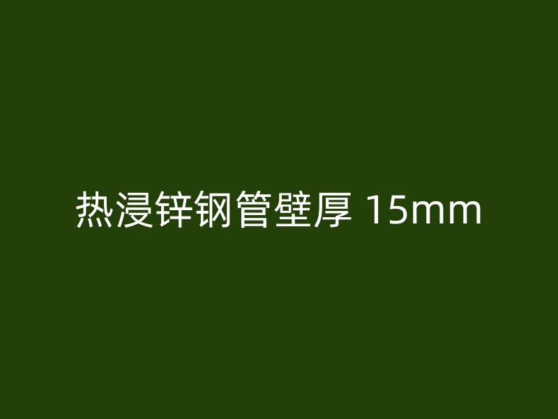 熱浸鋅鋼管壁厚 15mm