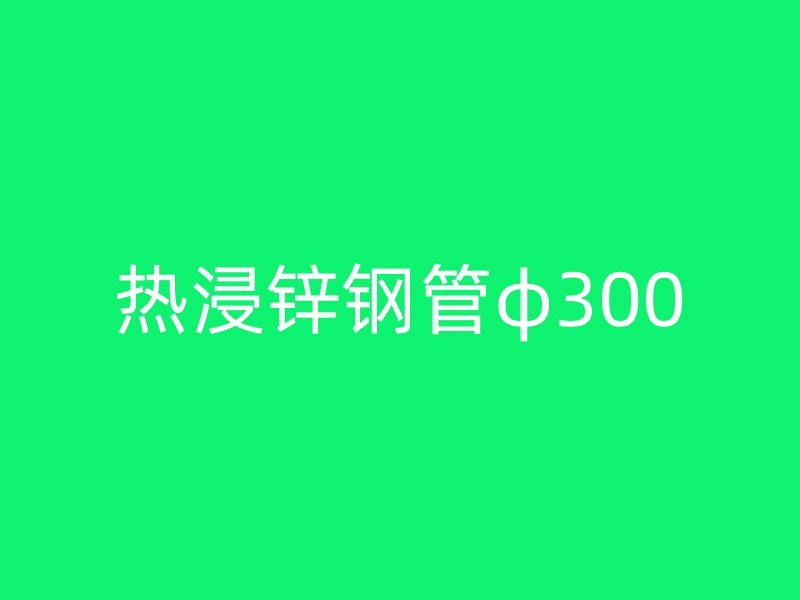 熱浸鋅鋼管φ300