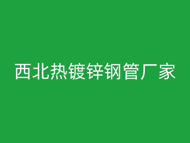 西北熱鍍鋅鋼管廠家