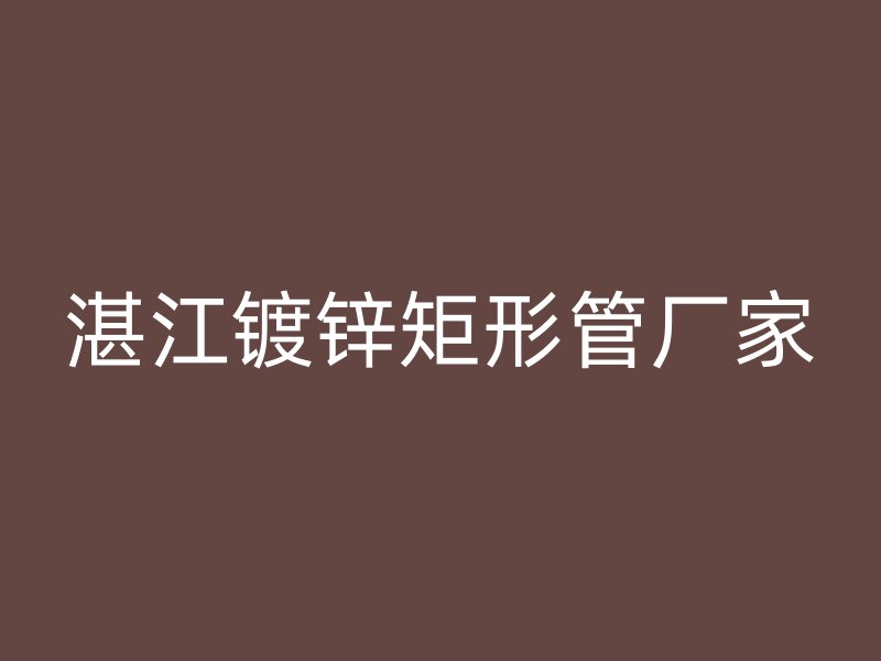 湛江鍍鋅矩形管廠家