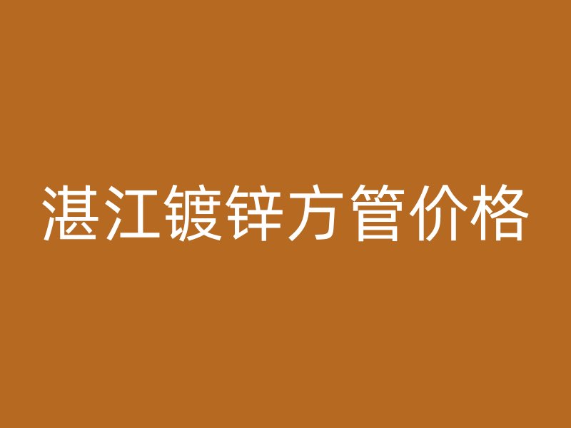 湛江鍍鋅方管價(jià)格