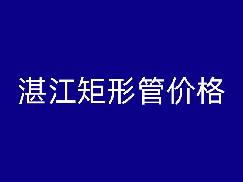 湛江矩形管價格