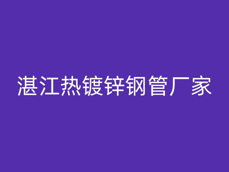 湛江熱鍍鋅鋼管廠家