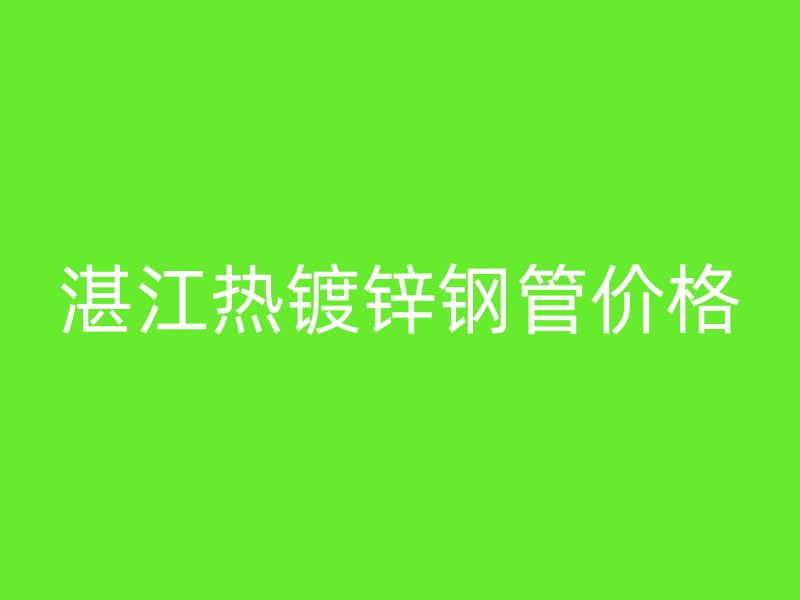 湛江熱鍍鋅鋼管價(jià)格