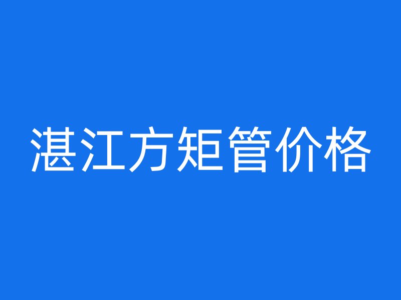 湛江方矩管價格