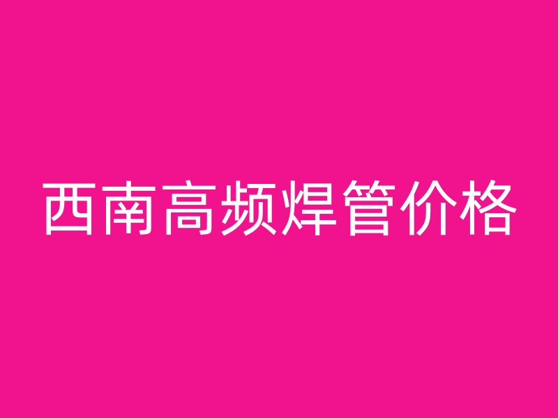 西南高頻焊管價格