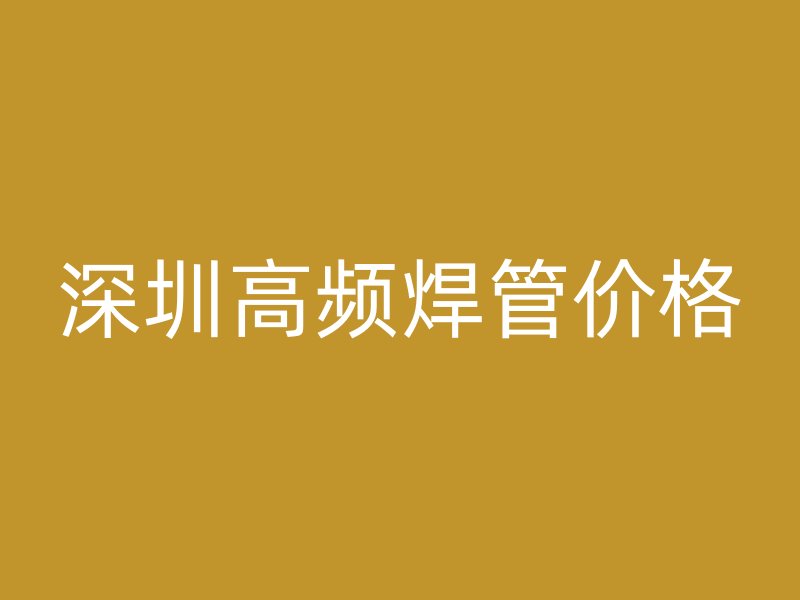 深圳高頻焊管價(jià)格