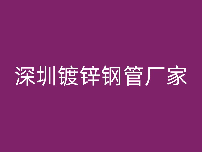 深圳鍍鋅鋼管廠家